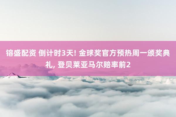 镕盛配资 倒计时3天! 金球奖官方预热周一颁奖典礼, 登贝莱亚马尔赔率前2