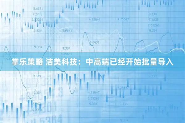 掌乐策略 洁美科技：中高端已经开始批量导入