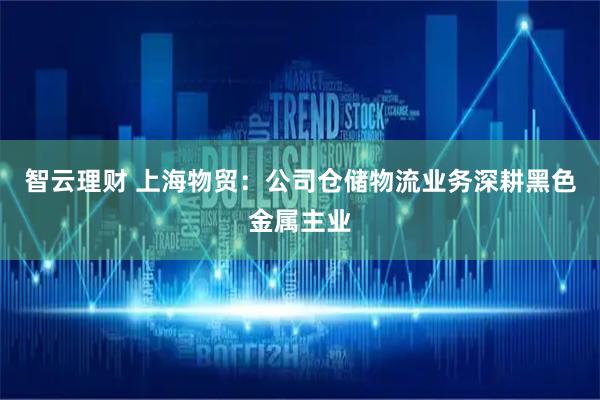 智云理财 上海物贸：公司仓储物流业务深耕黑色金属主业