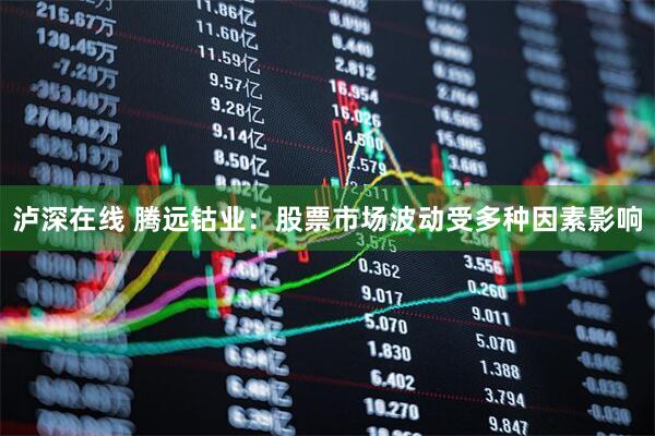 泸深在线 腾远钴业：股票市场波动受多种因素影响