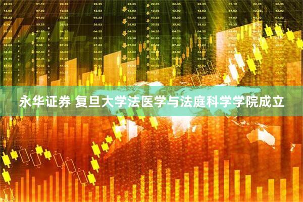 永华证券 复旦大学法医学与法庭科学学院成立
