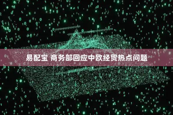 易配宝 商务部回应中欧经贸热点问题