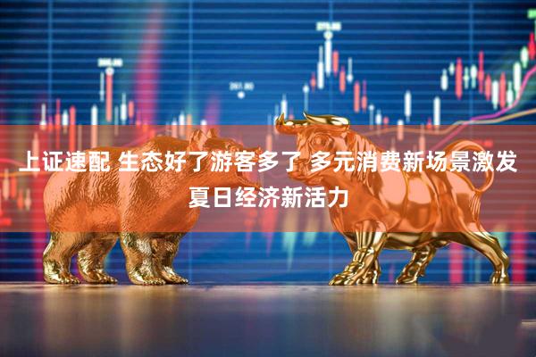 上证速配 生态好了游客多了 多元消费新场景激发夏日经济新活力