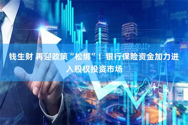 钱生财 再迎政策“松绑”！银行保险资金加力进入股权投资市场