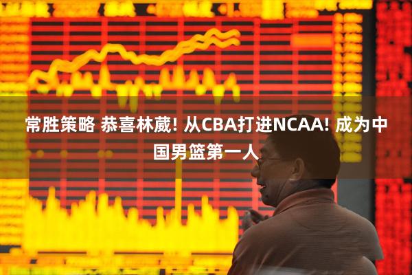 常胜策略 恭喜林葳! 从CBA打进NCAA! 成为中国男篮第一人