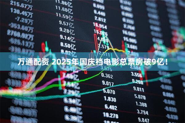 万通配资 2025年国庆档电影总票房破9亿！