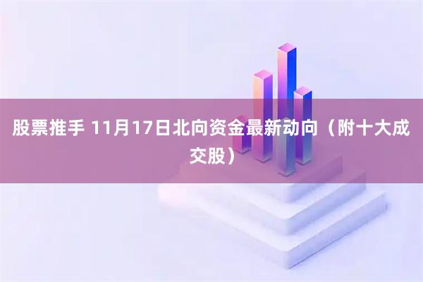 股票推手 11月17日北向资金最新动向（附十大成交股）