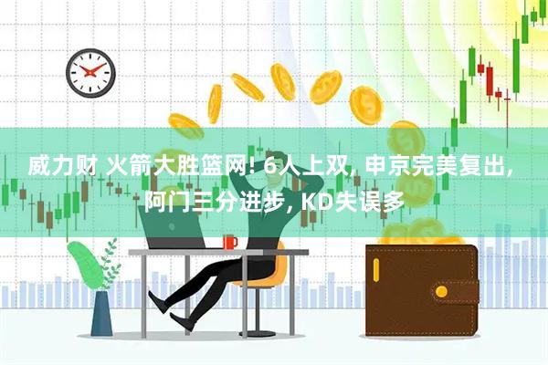威力财 火箭大胜篮网! 6人上双, 申京完美复出, 阿门三分进步, KD失误多