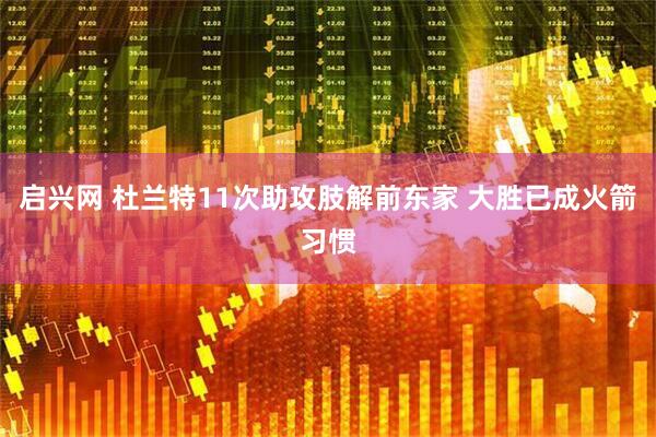 启兴网 杜兰特11次助攻肢解前东家 大胜已成火箭习惯