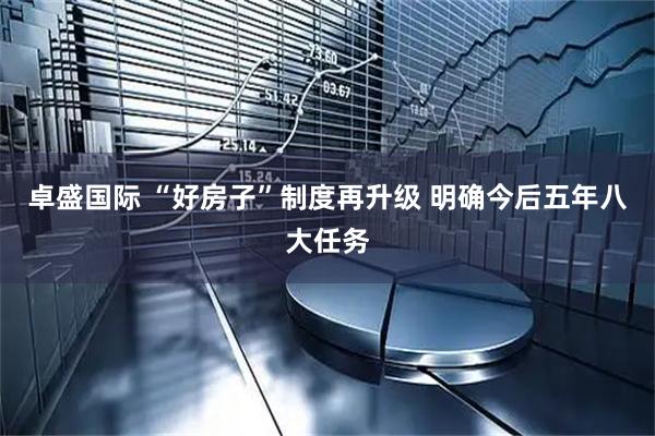 卓盛国际 “好房子”制度再升级 明确今后五年八大任务
