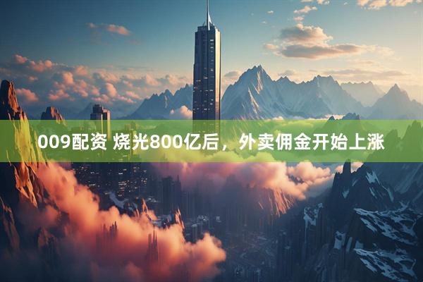 009配资 烧光800亿后，外卖佣金开始上涨