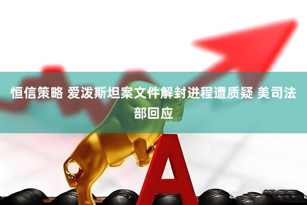 恒信策略 爱泼斯坦案文件解封进程遭质疑 美司法部回应