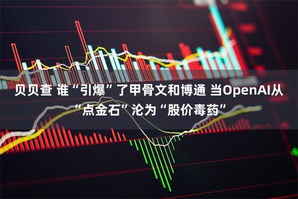 贝贝查 谁“引爆”了甲骨文和博通 当OpenAI从“点金石”沦为“股价毒药”