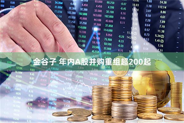 金谷子 年内A股并购重组超200起