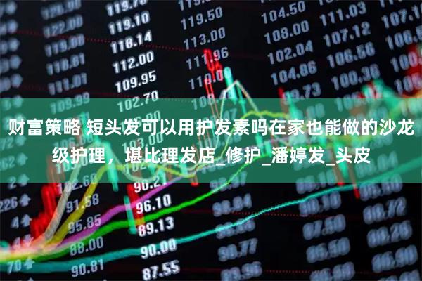 财富策略 短头发可以用护发素吗在家也能做的沙龙级护理，堪比理发店_修护_潘婷发_头皮