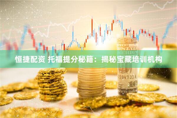 恒捷配资 托福提分秘籍：揭秘宝藏培训机构